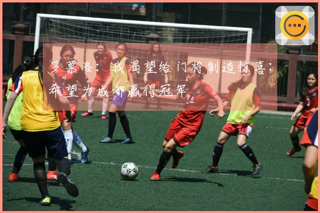 罗慕洛：我渴望给门将制造惊喜；希望为成都赢得冠军