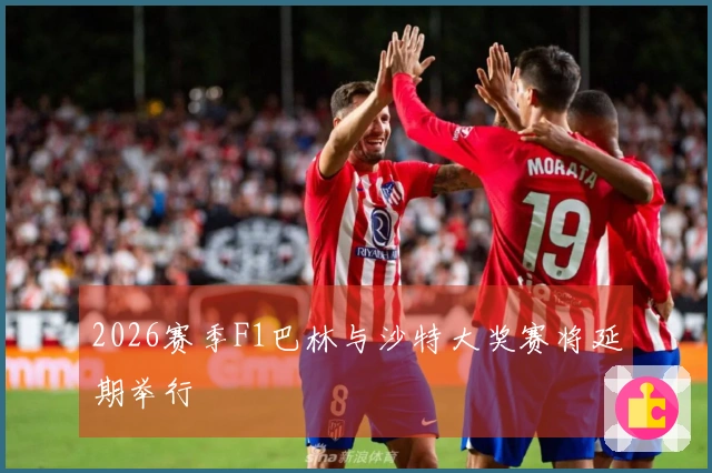 2026赛季F1巴林与沙特大奖赛将延期举行