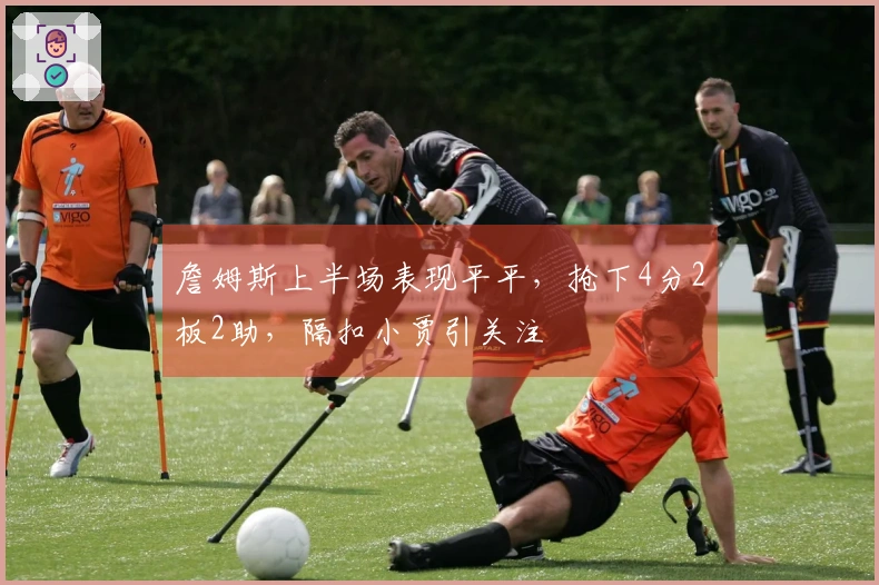 詹姆斯上半场表现平平，抢下4分2板2助，隔扣小贾引关注