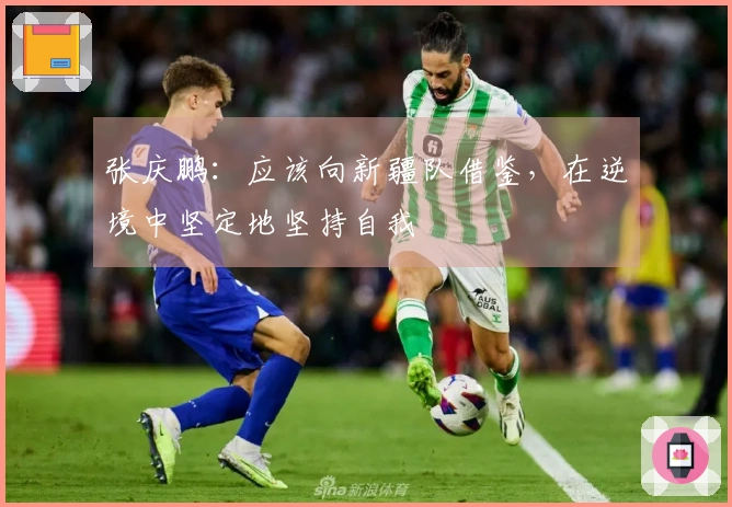 张庆鹏：应该向新疆队借鉴，在逆境中坚定地坚持自我