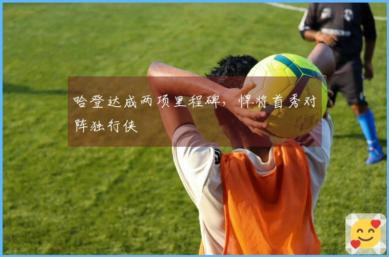 哈登达成两项里程碑，悍将首秀对阵独行侠