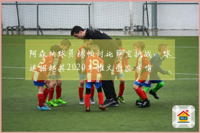 阿森纳球员林帕讨论萨宝挑战，球迷掘起其2020年推文引发共鸣